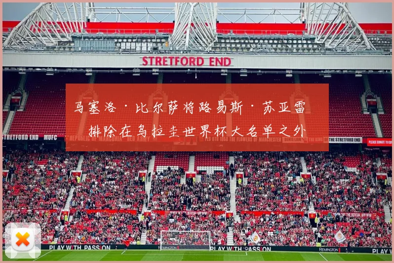 马塞洛·比尔萨将路易斯·苏亚雷斯排除在乌拉圭世界杯大名单之外