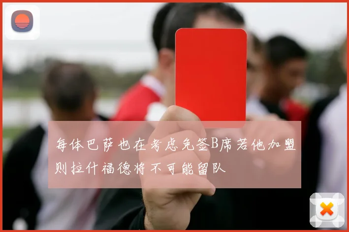 每体巴萨也在考虑免签B席若他加盟则拉什福德将不可能留队